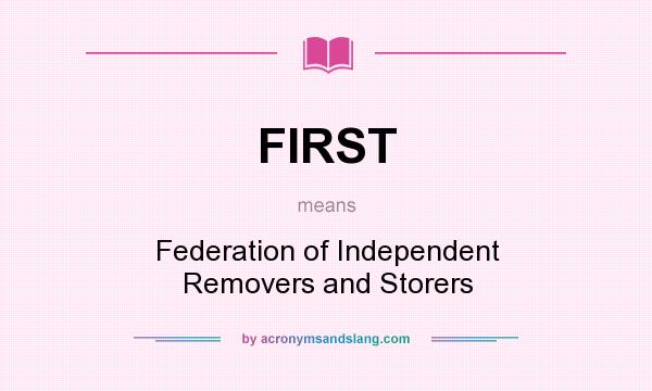 What does FIRST mean? It stands for Federation of Independent Removers and Storers