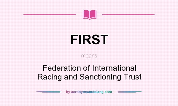 What does FIRST mean? It stands for Federation of International Racing and Sanctioning Trust