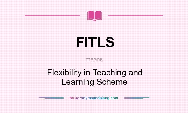 What does FITLS mean? It stands for Flexibility in Teaching and Learning Scheme