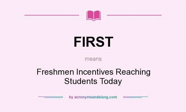 What does FIRST mean? It stands for Freshmen Incentives Reaching Students Today