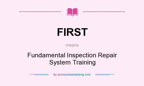 What does FIRST mean? It stands for Fundamental Inspection Repair System Training