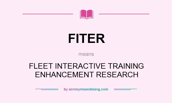 What does FITER mean? It stands for FLEET INTERACTIVE TRAINING ENHANCEMENT RESEARCH