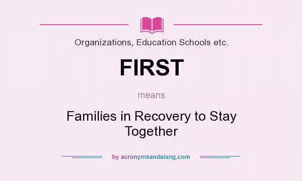 What does FIRST mean? It stands for Families in Recovery to Stay Together