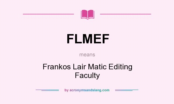 What does FLMEF mean? It stands for Frankos Lair Matic Editing Faculty