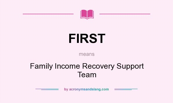 What does FIRST mean? It stands for Family Income Recovery Support Team