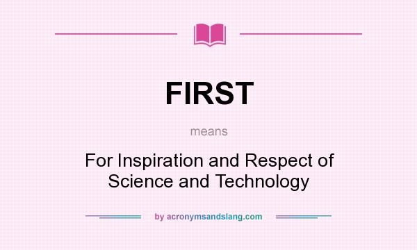 What does FIRST mean? It stands for For Inspiration and Respect of Science and Technology