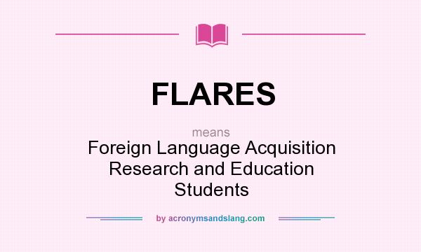 What does FLARES mean? It stands for Foreign Language Acquisition Research and Education Students