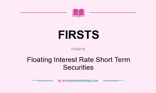 What does FIRSTS mean? It stands for Floating Interest Rate Short Term Securities