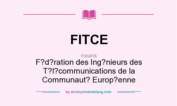 What does FITCE mean? It stands for F?d?ration des Ing?nieurs des T?l?communications de la Communaut? Europ?enne