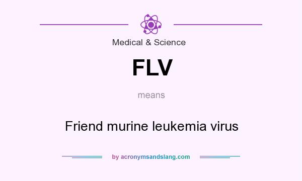 What does FLV mean? It stands for Friend murine leukemia virus