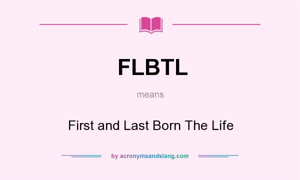 What does FLBTL mean? It stands for First and Last Born The Life