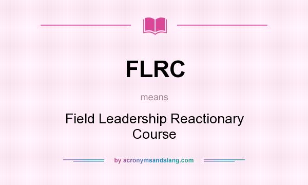 What does FLRC mean? It stands for Field Leadership Reactionary Course
