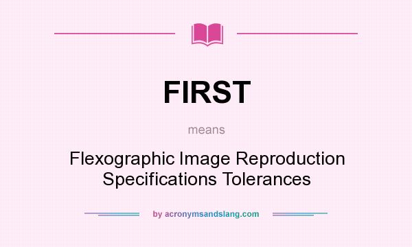What does FIRST mean? It stands for Flexographic Image Reproduction Specifications Tolerances