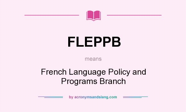 What does FLEPPB mean? It stands for French Language Policy and Programs Branch