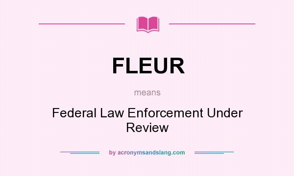 What does FLEUR mean? It stands for Federal Law Enforcement Under Review