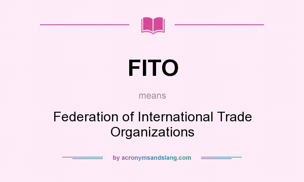 What does FITO mean? It stands for Federation of International Trade Organizations