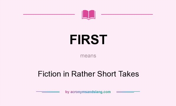What does FIRST mean? It stands for Fiction in Rather Short Takes