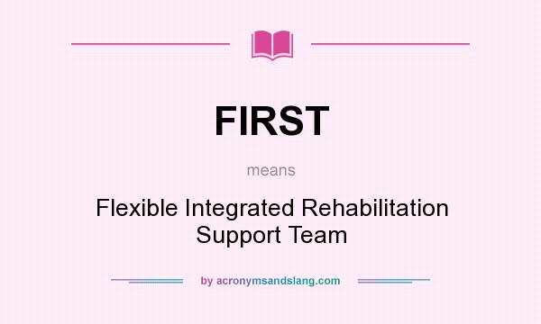 What does FIRST mean? It stands for Flexible Integrated Rehabilitation Support Team