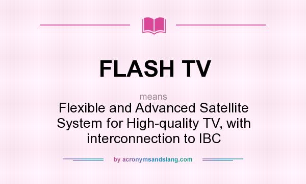 What does FLASH TV mean? It stands for Flexible and Advanced Satellite System for High-quality TV, with interconnection to IBC