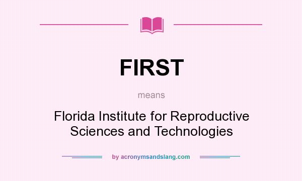 What does FIRST mean? It stands for Florida Institute for Reproductive Sciences and Technologies