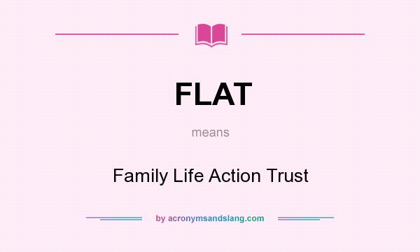 What does FLAT mean? It stands for Family Life Action Trust