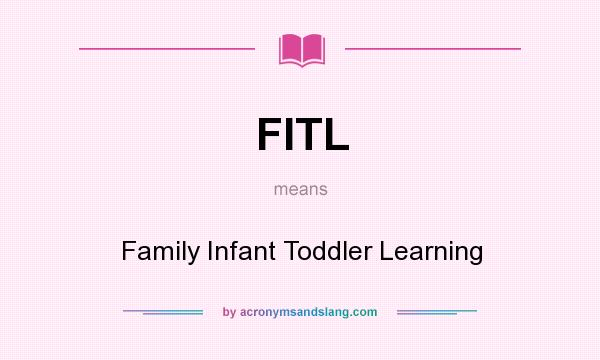 What does FITL mean? It stands for Family Infant Toddler Learning