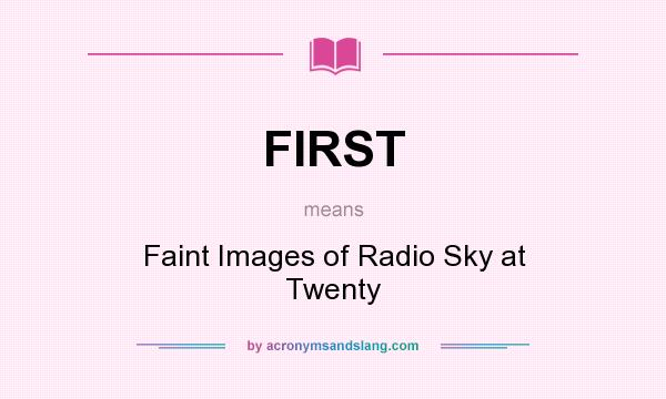 What does FIRST mean? It stands for Faint Images of Radio Sky at Twenty