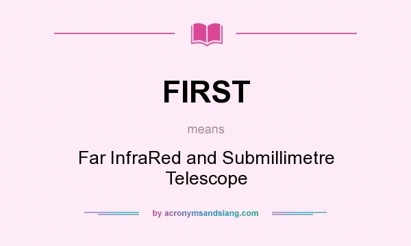 What does FIRST mean? It stands for Far InfraRed and Submillimetre Telescope