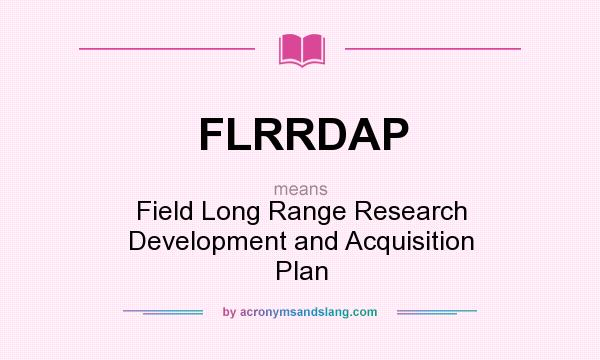 What does FLRRDAP mean? It stands for Field Long Range Research Development and Acquisition Plan