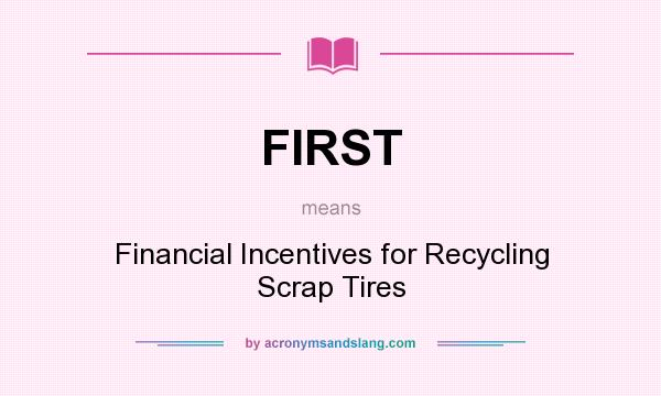 What does FIRST mean? It stands for Financial Incentives for Recycling Scrap Tires
