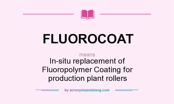 What does FLUOROCOAT mean? It stands for In-situ replacement of Fluoropolymer Coating for production plant rollers