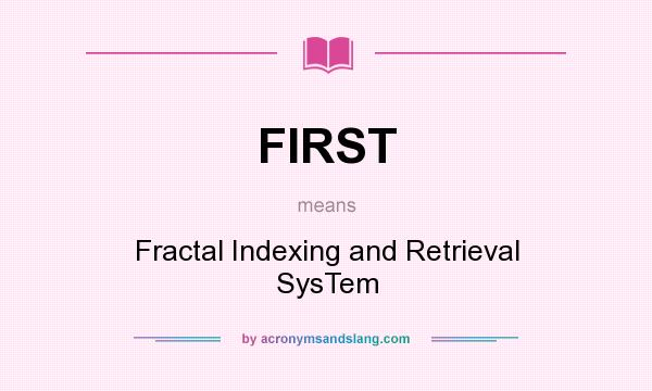 What does FIRST mean? It stands for Fractal Indexing and Retrieval SysTem