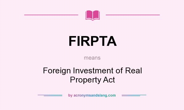 What does FIRPTA mean? It stands for Foreign Investment of Real Property Act