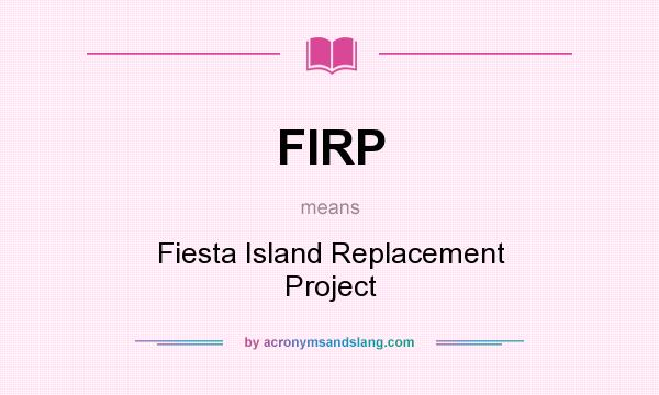 What does FIRP mean? It stands for Fiesta Island Replacement Project