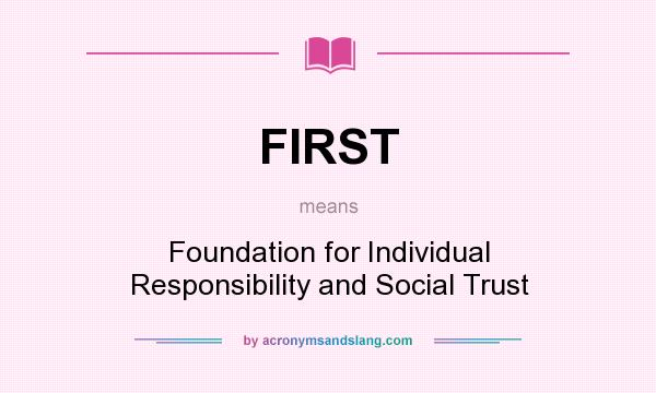 What does FIRST mean? It stands for Foundation for Individual Responsibility and Social Trust