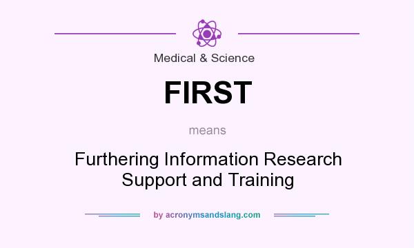 What does FIRST mean? It stands for Furthering Information Research Support and Training