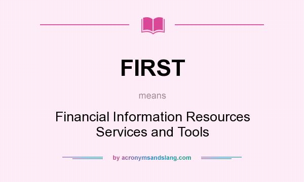 What does FIRST mean? It stands for Financial Information Resources Services and Tools