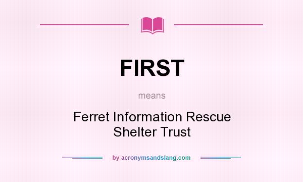 What does FIRST mean? It stands for Ferret Information Rescue Shelter Trust