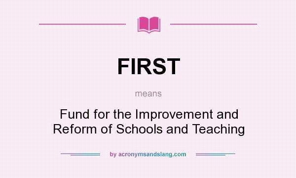 What does FIRST mean? It stands for Fund for the Improvement and Reform of Schools and Teaching