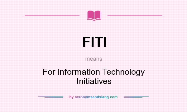 What does FITI mean? It stands for For Information Technology Initiatives