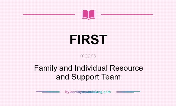 What does FIRST mean? It stands for Family and Individual Resource and Support Team