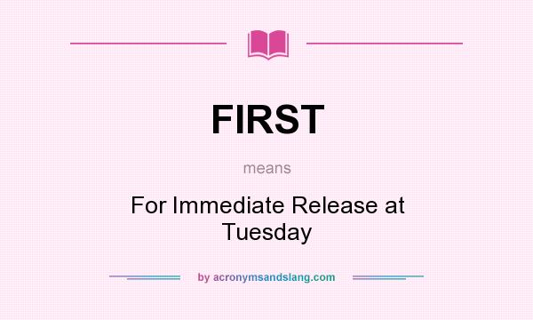 What does FIRST mean? It stands for For Immediate Release at Tuesday