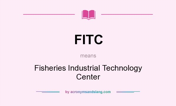 What does FITC mean? It stands for Fisheries Industrial Technology Center