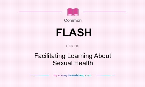 What does FLASH mean? It stands for Facilitating Learning About Sexual Health
