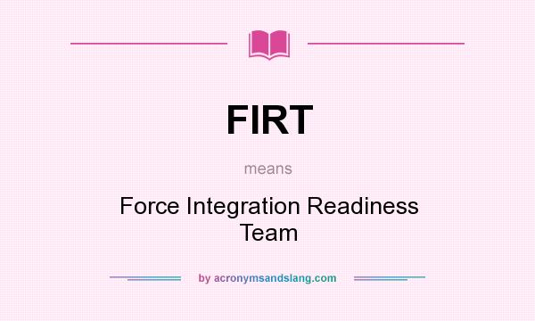 What does FIRT mean? It stands for Force Integration Readiness Team
