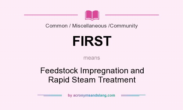 What does FIRST mean? It stands for Feedstock Impregnation and Rapid Steam Treatment