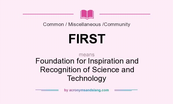 What does FIRST mean? It stands for Foundation for Inspiration and Recognition of Science and Technology