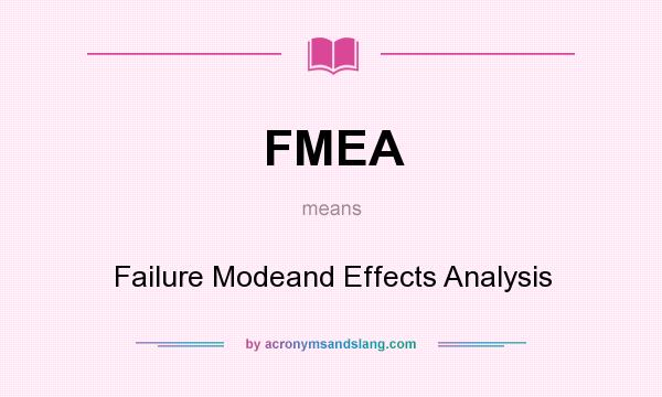 What does FMEA mean? It stands for Failure Modeand Effects Analysis