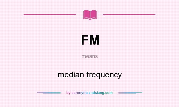 What does FM mean? It stands for median frequency