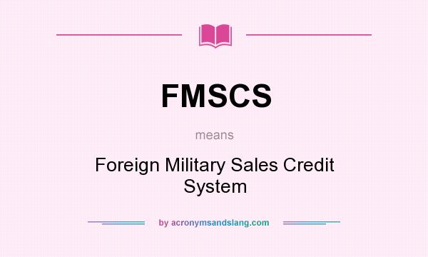 What does FMSCS mean? It stands for Foreign Military Sales Credit System